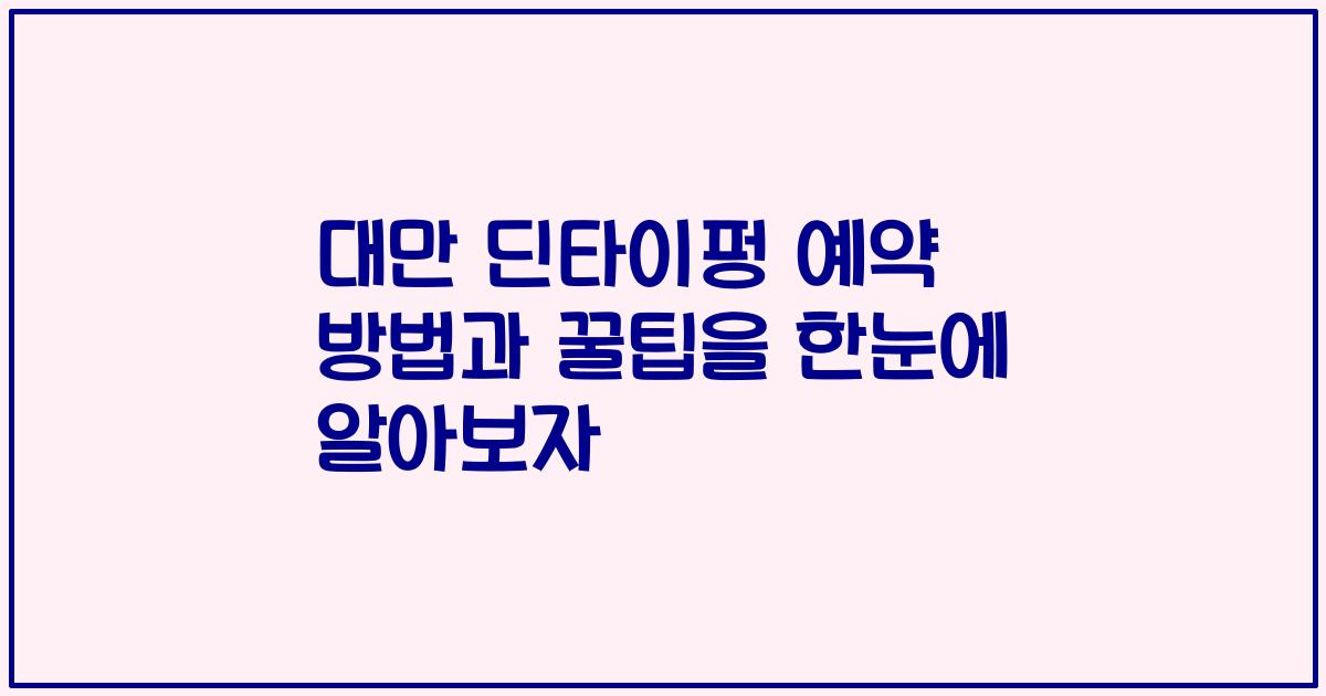 대만 딘타이펑 예약 방법과 꿀팁을 한눈에 알아보자
