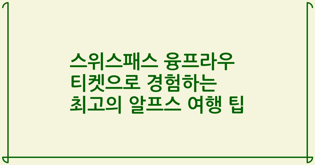 스위스패스 융프라우 티켓으로 경험하는 최고의 알프스 여행 팁