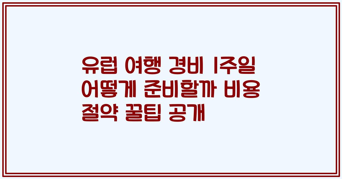 유럽 여행 경비 1주일 어떻게 준비할까 비용 절약 꿀팁 공개