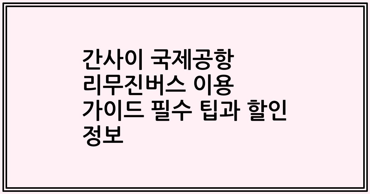 간사이 국제공항 리무진버스 이용 가이드 필수 팁과 할인 정보