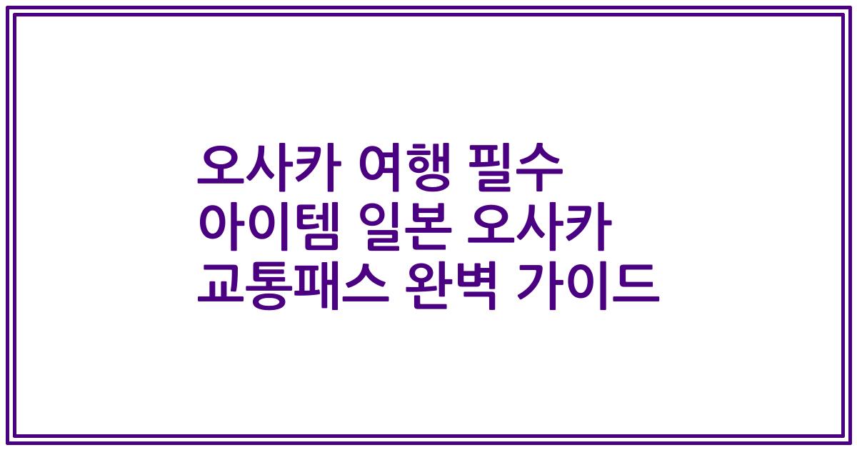 오사카 여행 필수 아이템 일본 오사카 교통패스 완벽 가이드