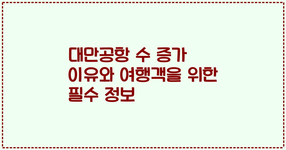 대만공항 수 증가 이유와 여행객을 위한 필수 정보