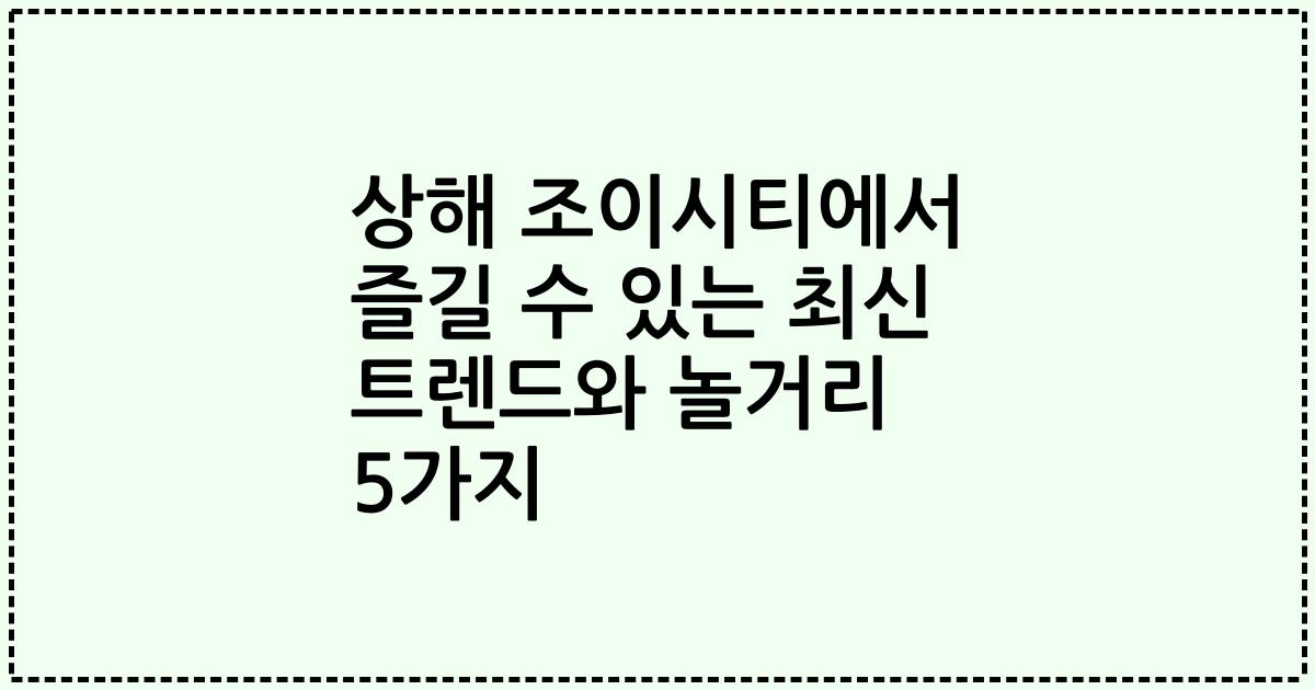 상해 조이시티에서 즐길 수 있는 최신 트렌드와 놀거리 5가지