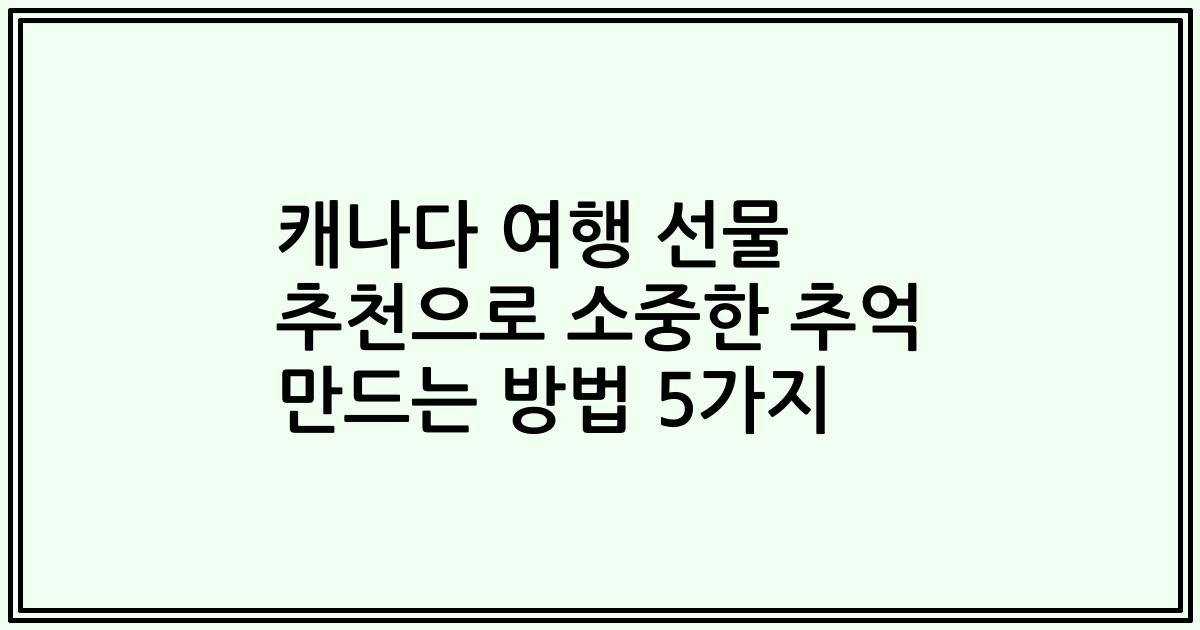 캐나다 여행 선물 추천으로 소중한 추억 만드는 방법 5가지