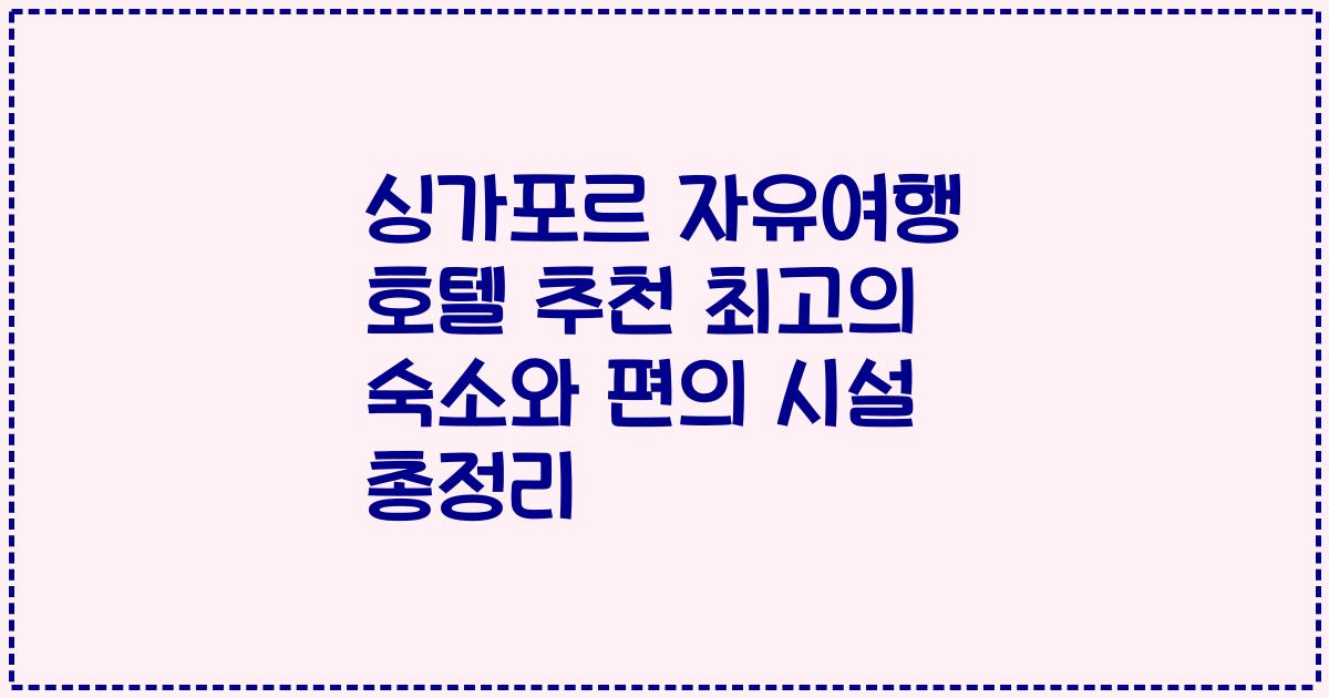 싱가포르 자유여행 호텔 추천 최고의 숙소와 편의 시설 총정리