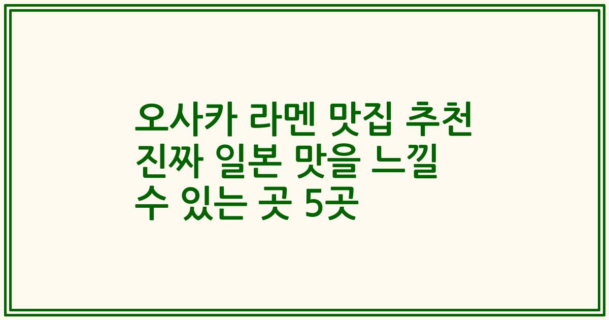 오사카 라멘 맛집 추천 진짜 일본 맛을 느낄 수 있는 곳 5곳