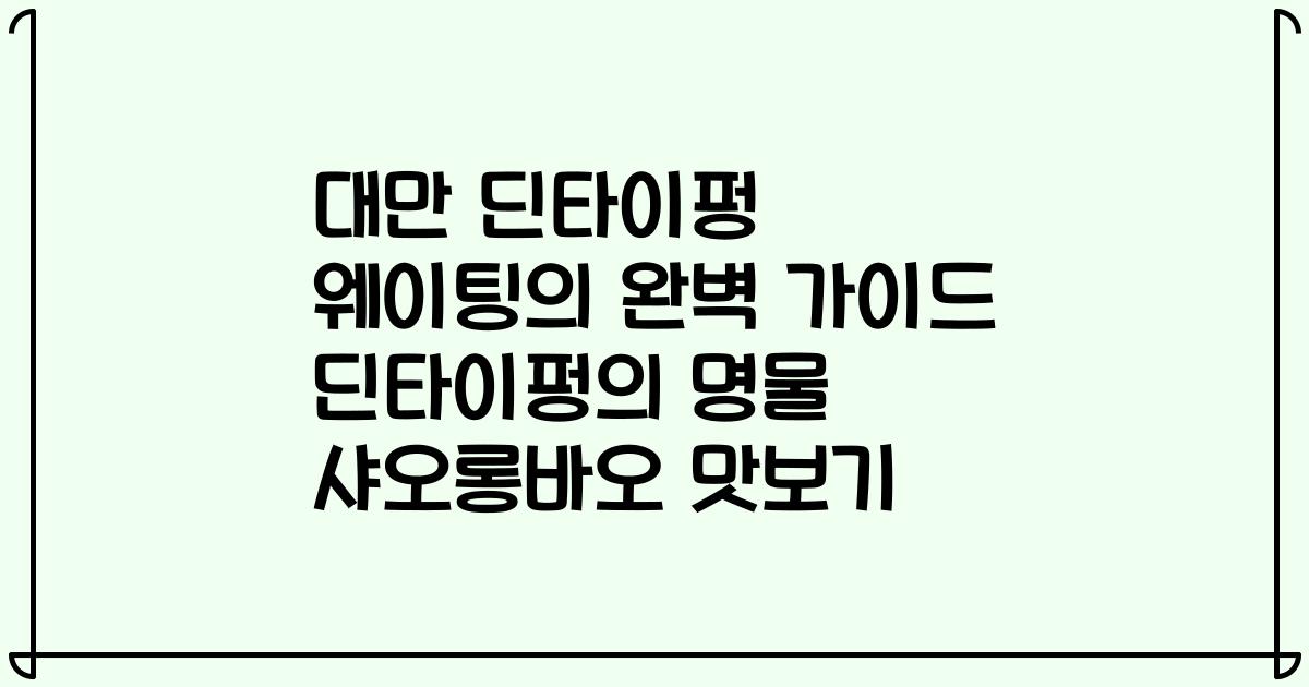 대만 딘타이펑 웨이팅의 완벽 가이드 딘타이펑의 명물 샤오롱바오 맛보기