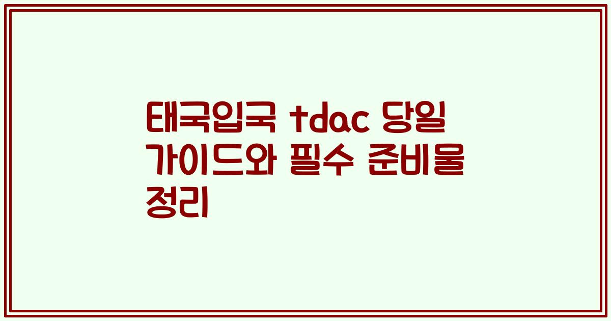 태국입국 tdac 당일 가이드와 필수 준비물 정리