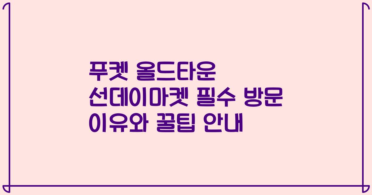푸켓 올드타운 선데이마켓 필수 방문 이유와 꿀팁 안내