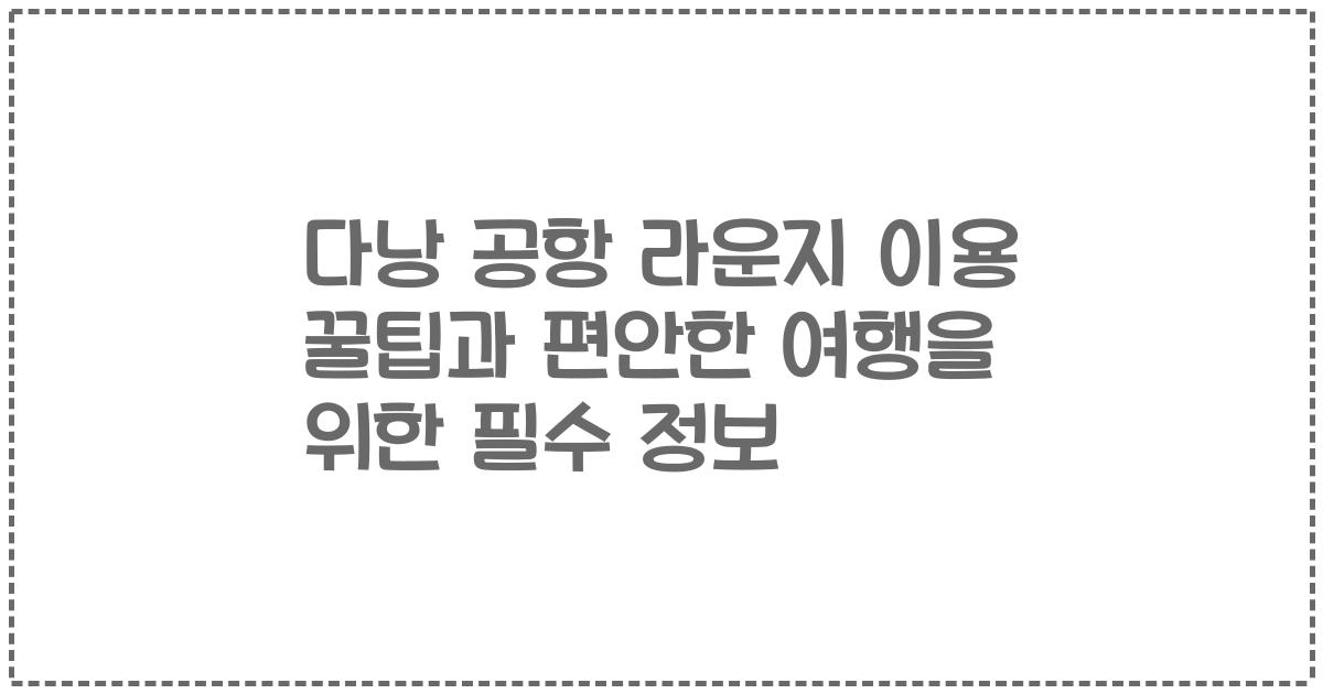 다낭 공항 라운지 이용 꿀팁과 편안한 여행을 위한 필수 정보