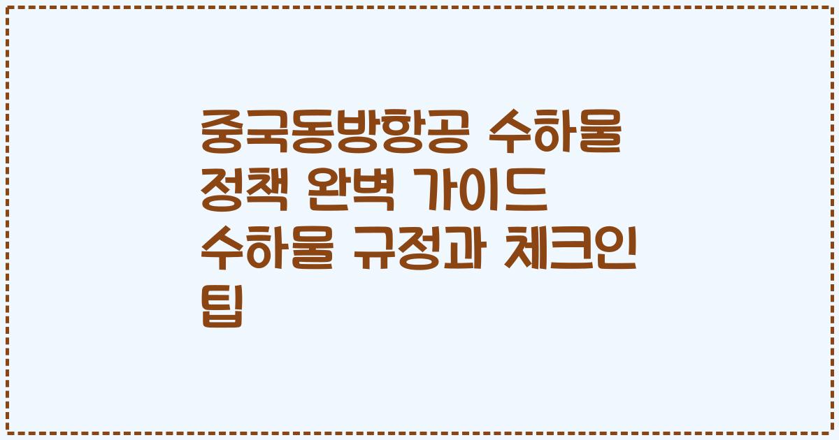 중국동방항공 수하물 정책 완벽 가이드 수하물 규정과 체크인 팁