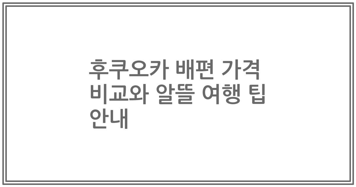 후쿠오카 배편 가격 비교와 알뜰 여행 팁 안내