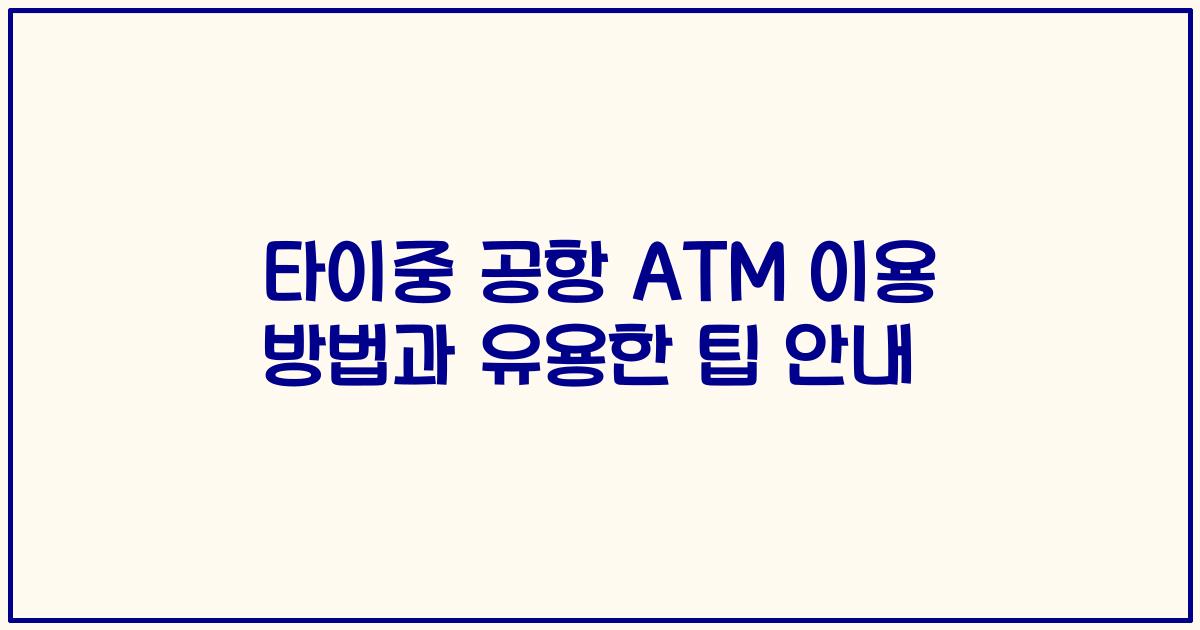 타이중 공항 ATM 이용 방법과 유용한 팁 안내