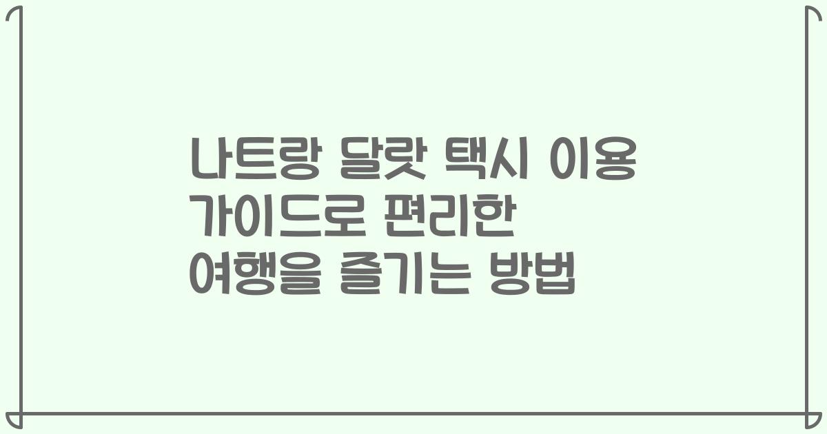 나트랑 달랏 택시 이용 가이드로 편리한 여행을 즐기는 방법