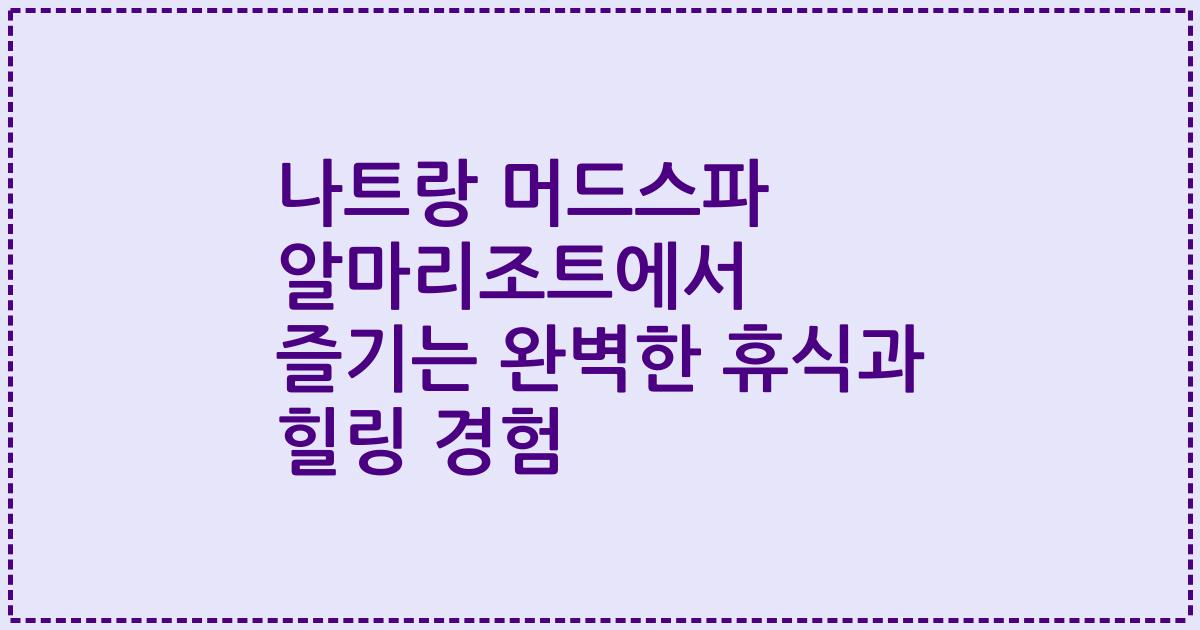 나트랑 머드스파 알마리조트에서 즐기는 완벽한 휴식과 힐링 경험
