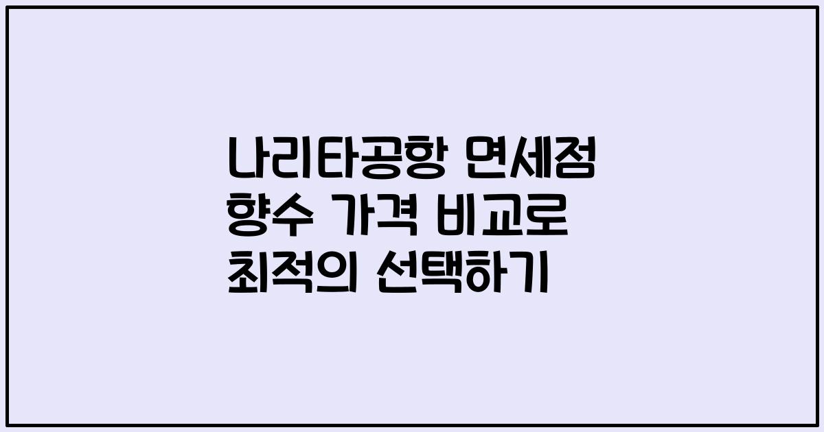 나리타공항 면세점 향수 가격 비교로 최적의 선택하기
