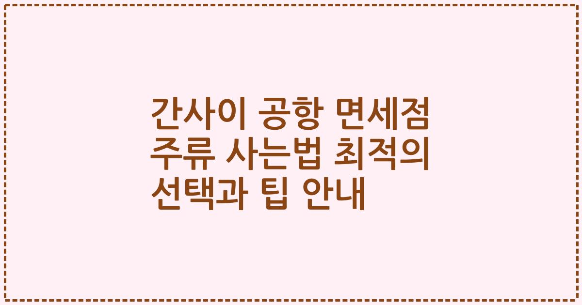 간사이 공항 면세점 주류 사는법 최적의 선택과 팁 안내