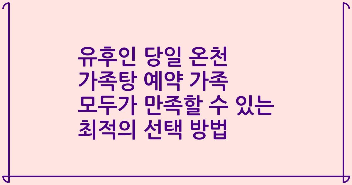 유후인 당일 온천 가족탕 예약 가족 모두가 만족할 수 있는 최적의 선택 방법
