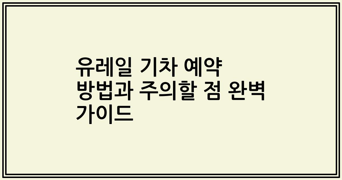 유레일 기차 예약 방법과 주의할 점 완벽 가이드