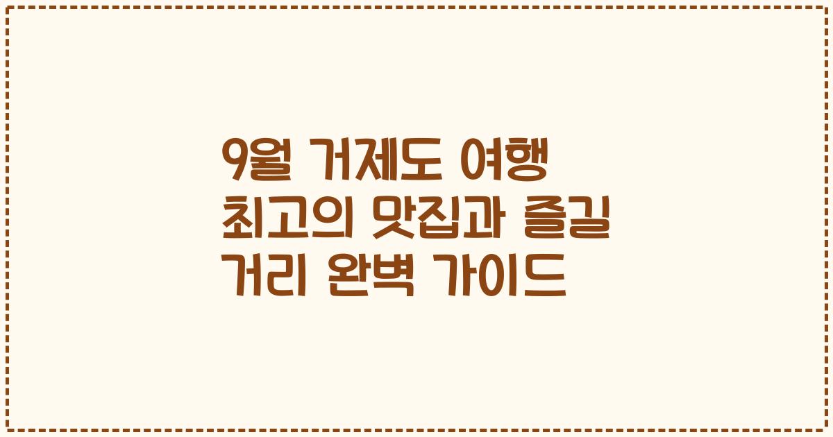 9월 거제도 여행 최고의 맛집과 즐길 거리 완벽 가이드
