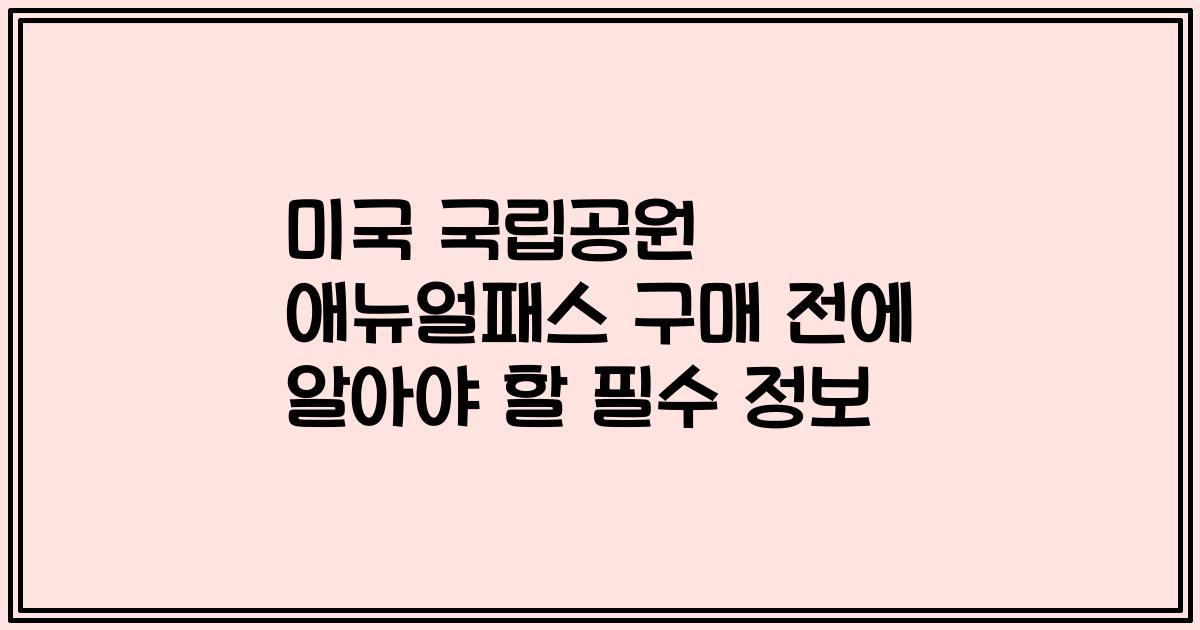 미국 국립공원 애뉴얼패스 구매 전에 알아야 할 필수 정보