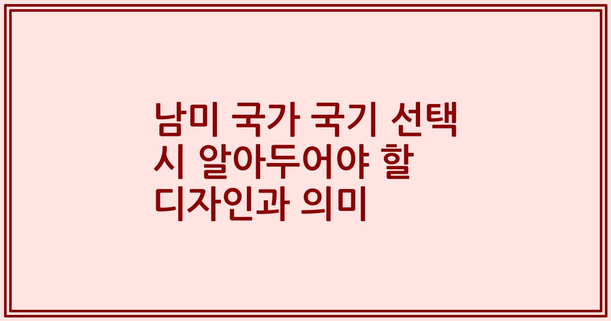 남미 국가 국기 선택 시 알아두어야 할 디자인과 의미
