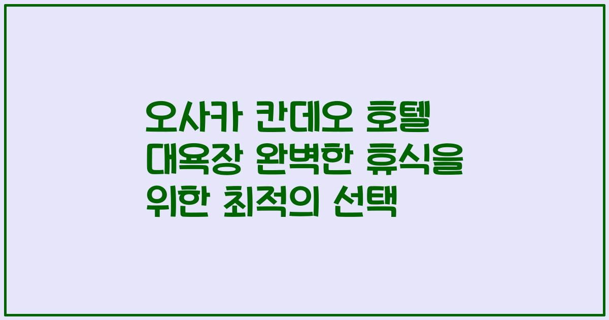 오사카 칸데오 호텔 대욕장 완벽한 휴식을 위한 최적의 선택