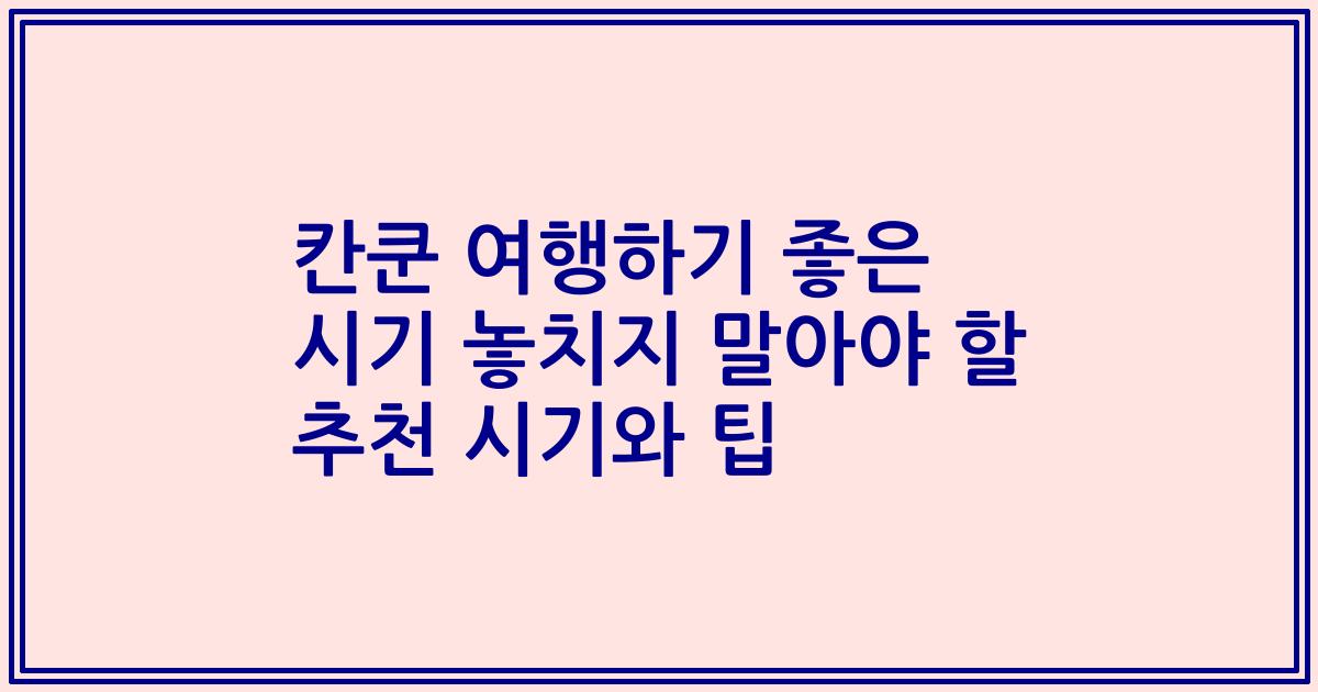 칸쿤 여행하기 좋은 시기 놓치지 말아야 할 추천 시기와 팁
