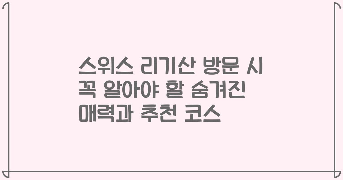 스위스 리기산 방문 시 꼭 알아야 할 숨겨진 매력과 추천 코스