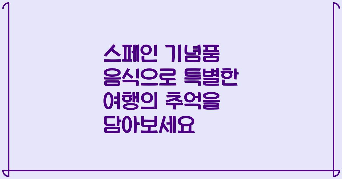 스페인 기념품 음식으로 특별한 여행의 추억을 담아보세요