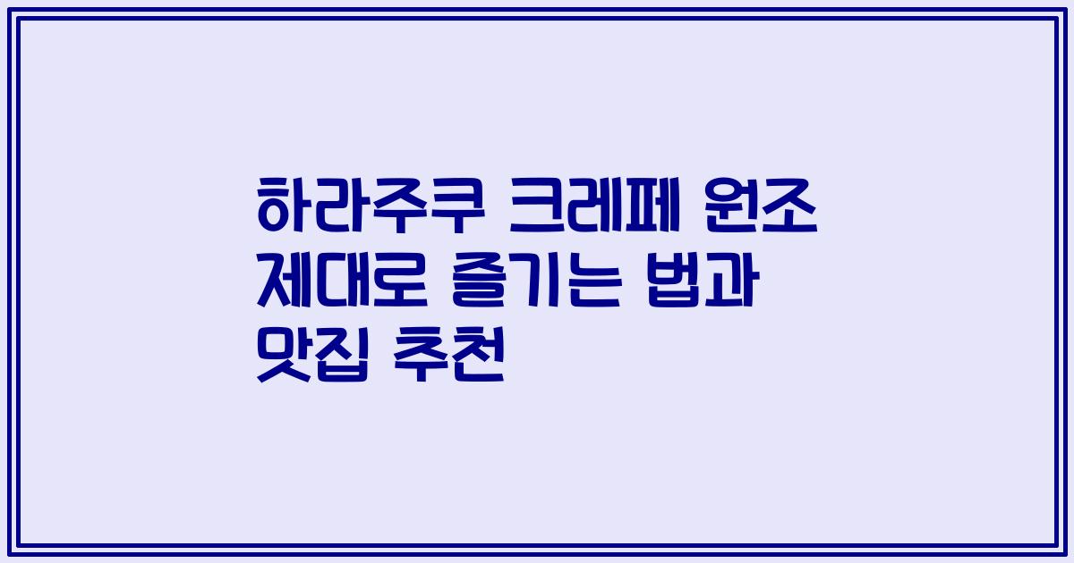 하라주쿠 크레페 원조 제대로 즐기는 법과 맛집 추천