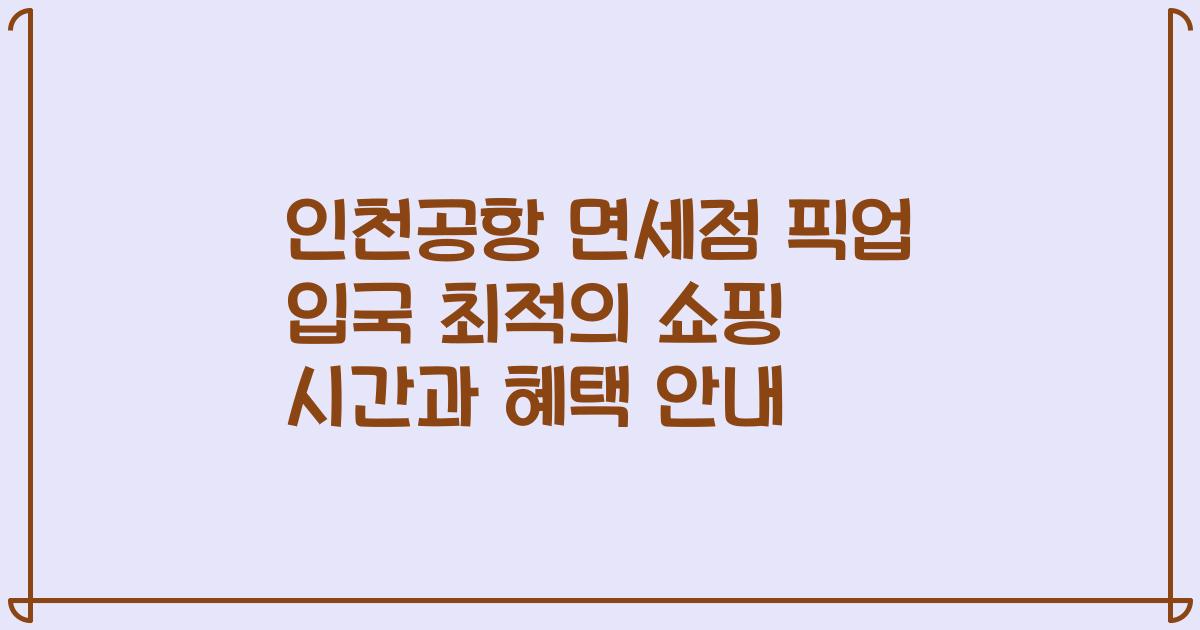 인천공항 면세점 픽업 입국 최적의 쇼핑 시간과 혜택 안내