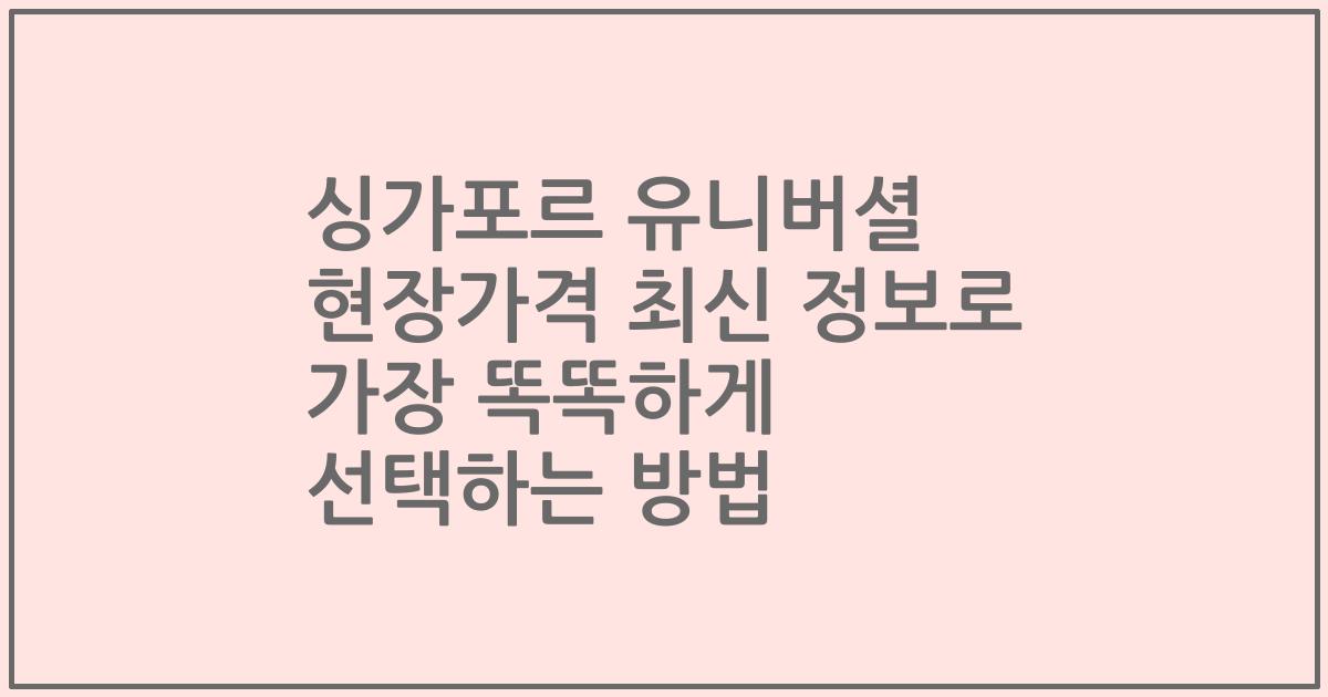 싱가포르 유니버셜 현장가격 최신 정보로 가장 똑똑하게 선택하는 방법