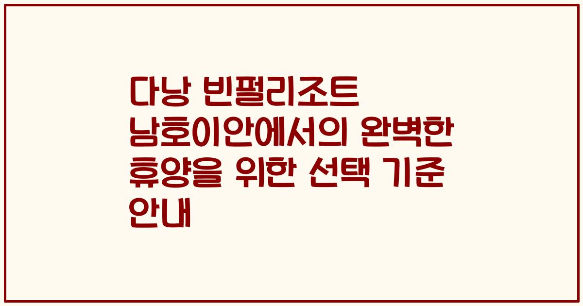 다낭 빈펄리조트 남호이안에서의 완벽한 휴양을 위한 선택 기준 안내