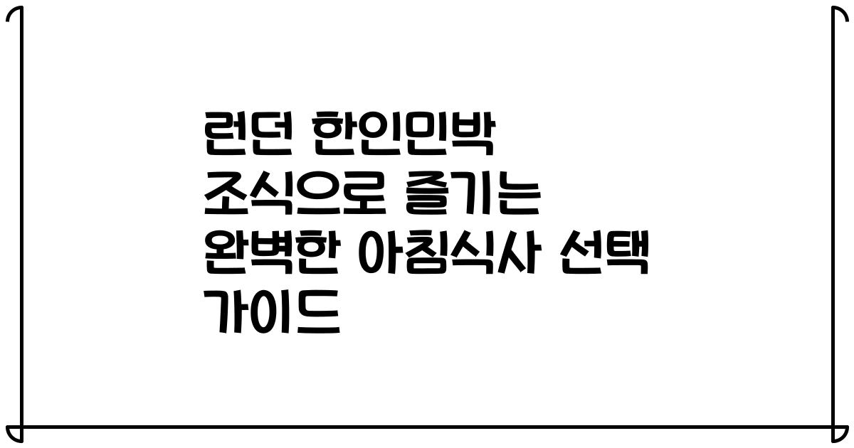 런던 한인민박 조식으로 즐기는 완벽한 아침식사 선택 가이드