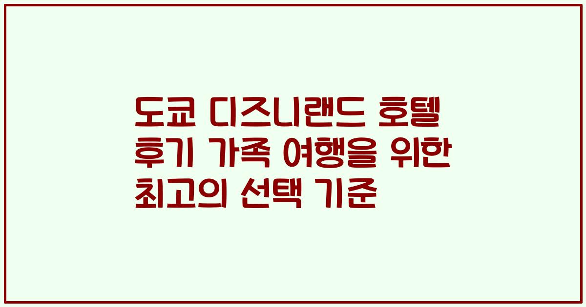 도쿄 디즈니랜드 호텔 후기 가족 여행을 위한 최고의 선택 기준