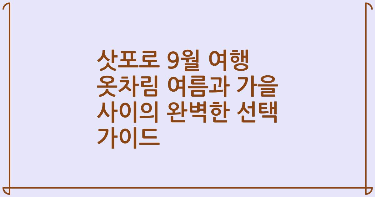 삿포로 9월 여행 옷차림 여름과 가을 사이의 완벽한 선택 가이드