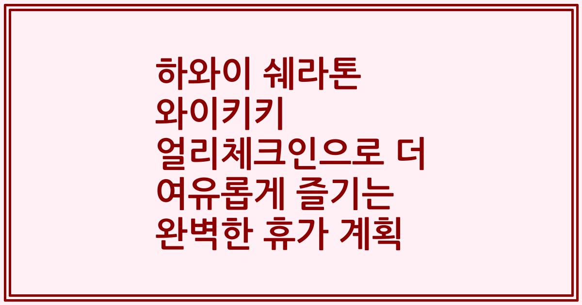 하와이 쉐라톤 와이키키 얼리체크인으로 더 여유롭게 즐기는 완벽한 휴가 계획