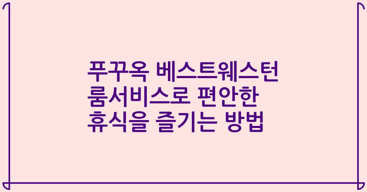 푸꾸옥 베스트웨스턴 룸서비스로 편안한 휴식을 즐기는 방법