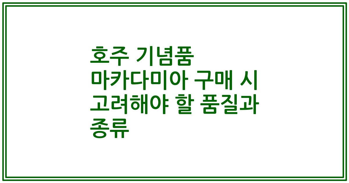 호주 기념품 마카다미아 구매 시 고려해야 할 품질과 종류