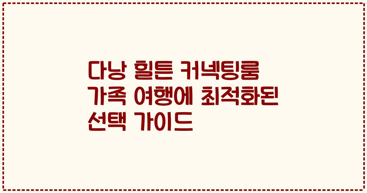 다낭 힐튼 커넥팅룸 가족 여행에 최적화된 선택 가이드