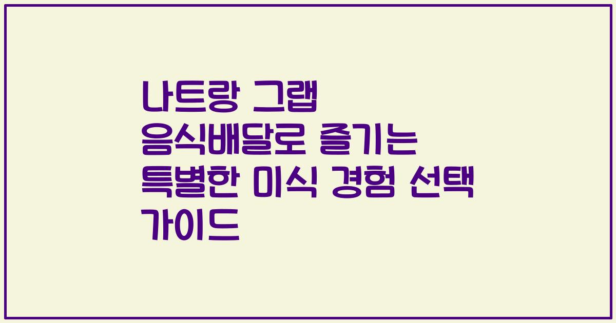 나트랑 그랩 음식배달로 즐기는 특별한 미식 경험 선택 가이드
