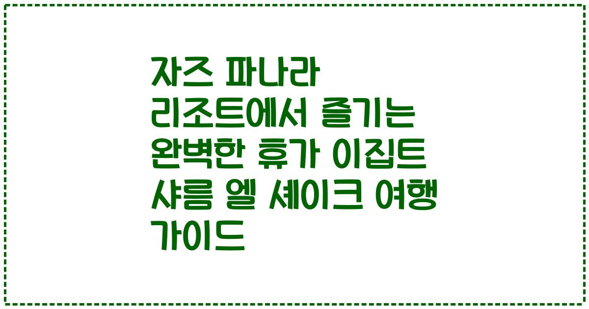 자즈 파나라 리조트에서 즐기는 완벽한 휴가 이집트 샤름 엘 셰이크 여행 가이드