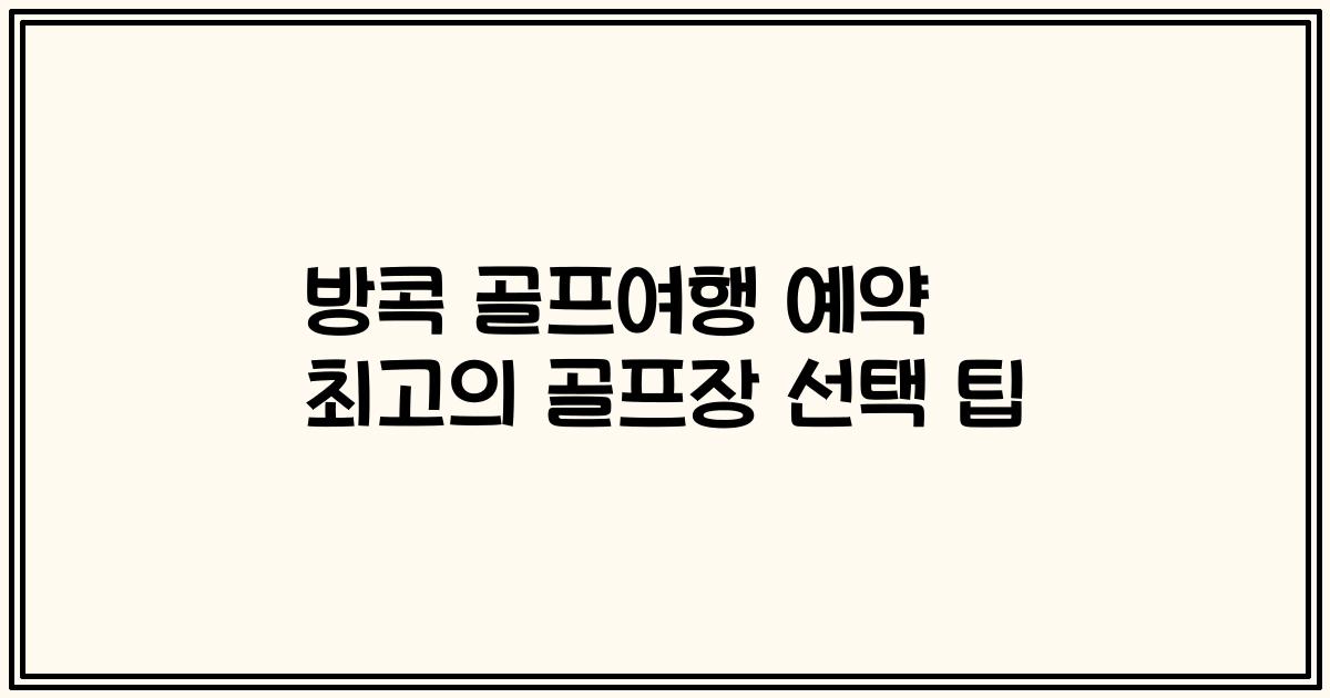 방콕 골프여행 예약 최고의 골프장 선택 팁