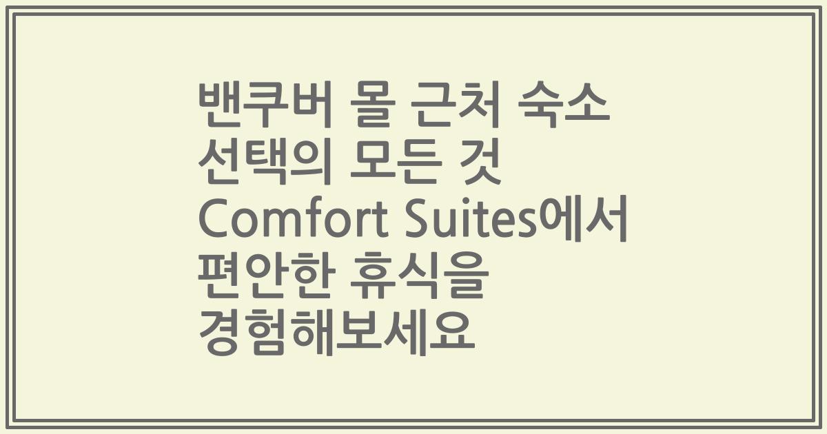 밴쿠버 몰 근처 숙소 선택의 모든 것 Comfort Suites에서 편안한 휴식을 경험해보세요