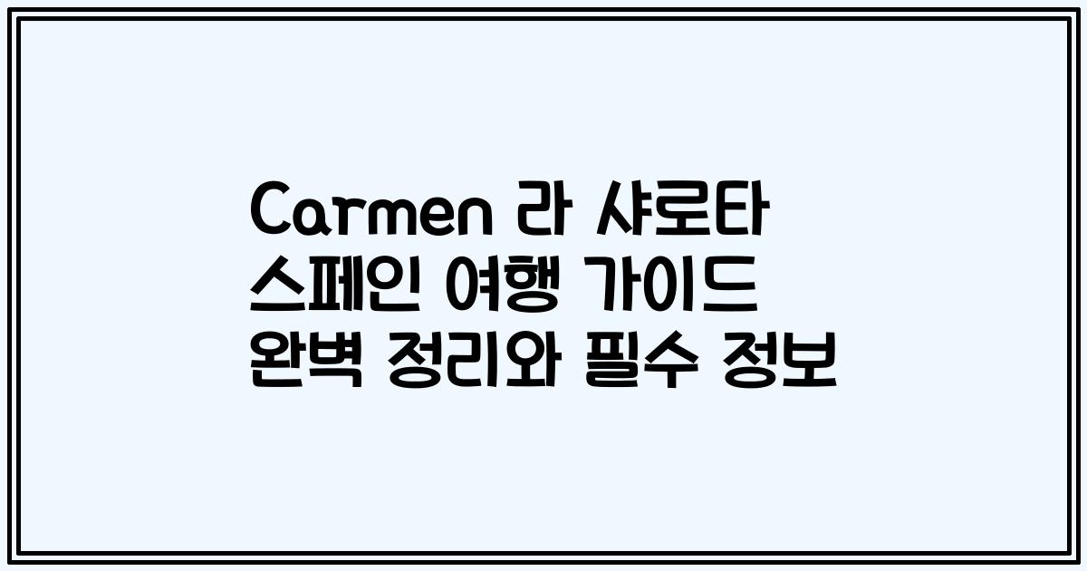 Carmen 라 샤로타 스페인 여행 가이드 완벽 정리와 필수 정보