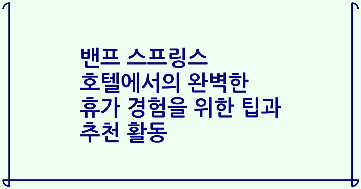 밴프 스프링스 호텔에서의 완벽한 휴가 경험을 위한 팁과 추천 활동