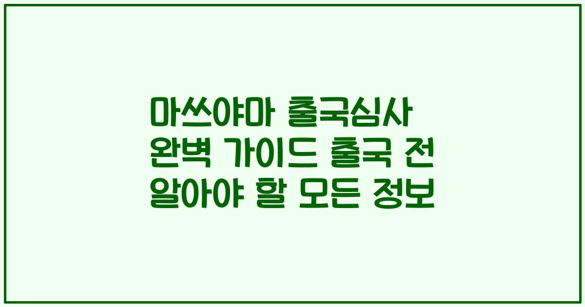 마쓰야마 출국심사 완벽 가이드 출국 전 알아야 할 모든 정보