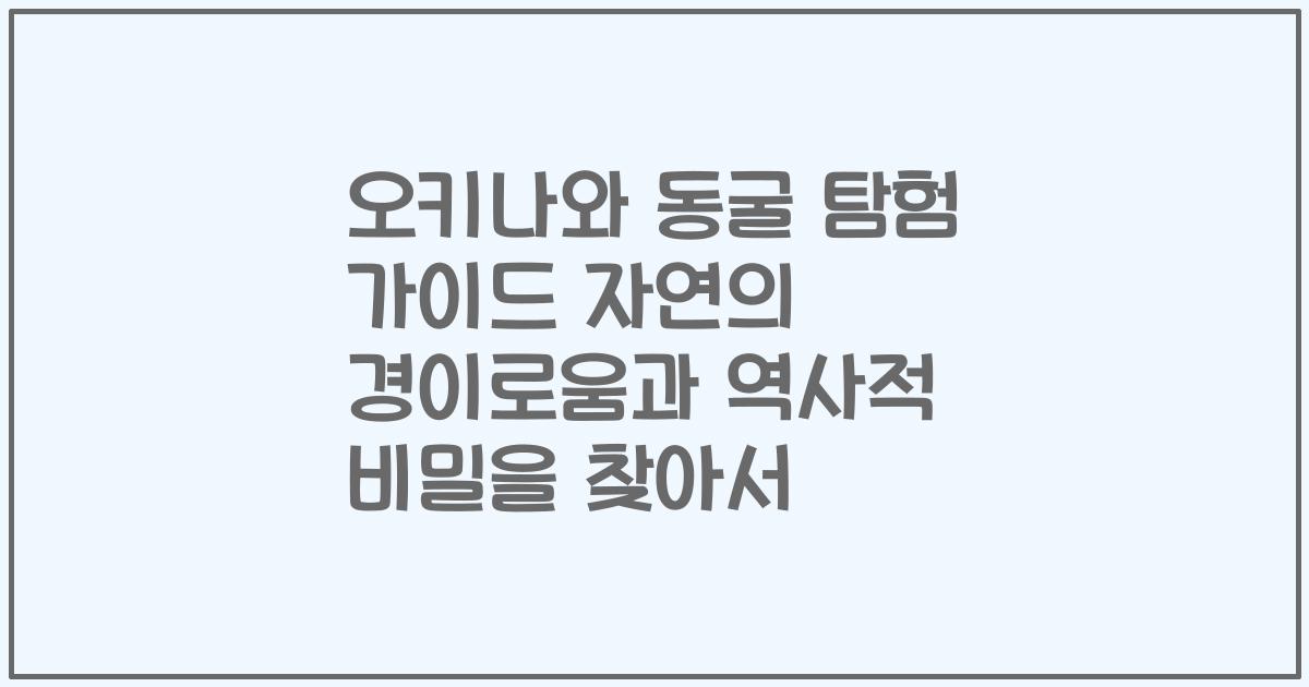 오키나와 동굴 탐험 가이드 자연의 경이로움과 역사적 비밀을 찾아서