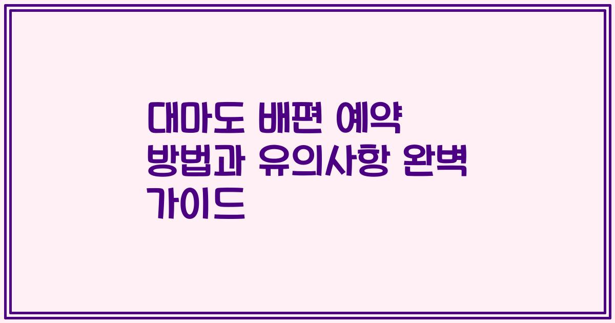 대마도 배편 예약 방법과 유의사항 완벽 가이드